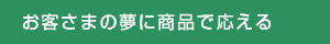 お客さまの夢に商品で応える